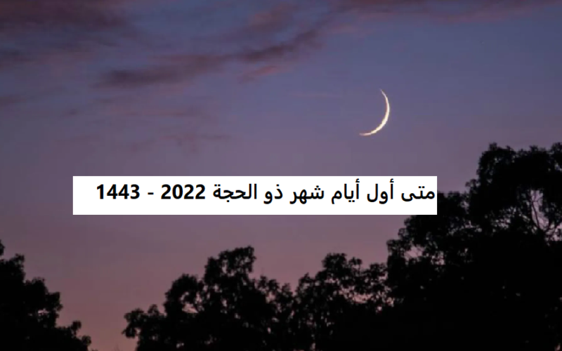 متى أول أيام شهر ذو الحجة 1443| تحرى هلال شهر ذو الحجة 2022 في المملكة العربية السعودية