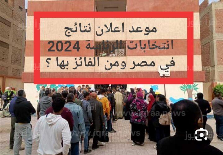 موعد اعلان نتائج انتخابات الرئاسة 2024 في مصر ومن الفائز بها ؟